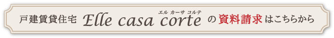 戸建賃貸住宅 Elle casa corte の資料請求はこちらから