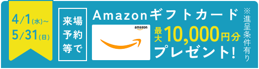 ご予約の上ご来場で Amazonギフトカード10,000円分プレゼント! ※進呈条件有り