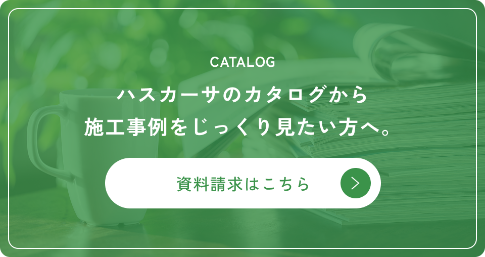 CATALOGハスカーサのカタログから施工事例をじっくり見たい方へ。資料請求はこちら