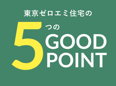 東京ゼロエミ住宅の5つのGOOD POINT