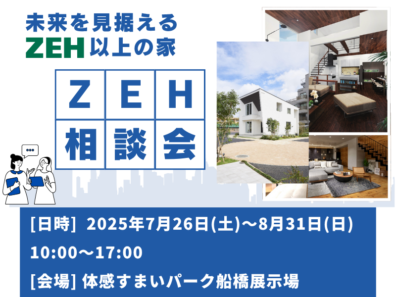 【船橋】 2025年7月26日(土)～8月31日(日)未来基準の賢い家づくり「ZEH」を知る・体験する相談会 開催！