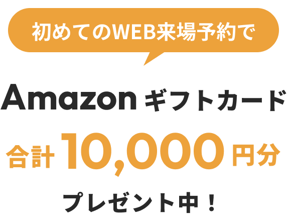 今なら初めての来場予約でAmazonギフトカード最大合計10,000円分プレゼント!