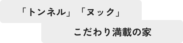 「トンネル」「ヌック」こだわり満載の家